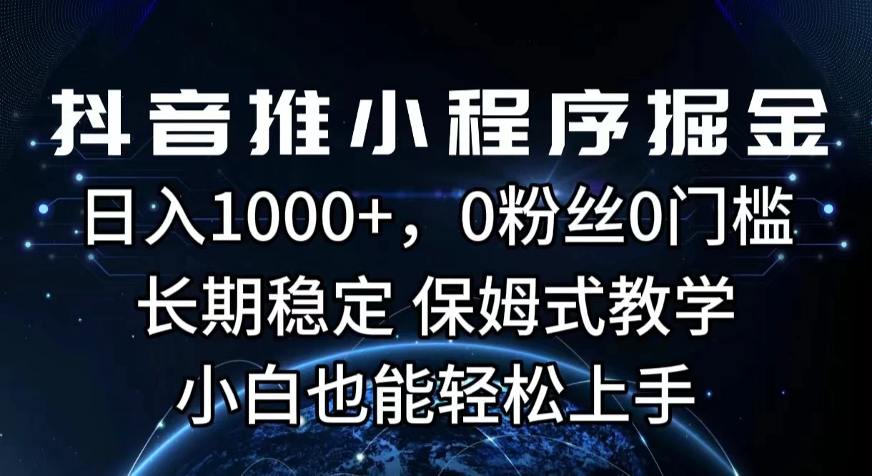 抖音推小程序掘金，日入1000+，0粉丝0门槛，长期稳定，保姆式教学，小白也能轻松上手 - 小辰精品|源码站™