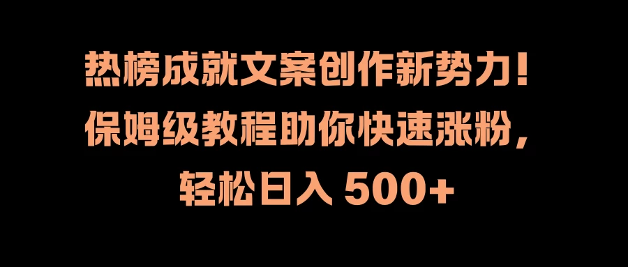 热榜成就文案创作新势力！保姆级教程助你快速涨粉，轻松日入 500+ - 小辰精品|源码站™
