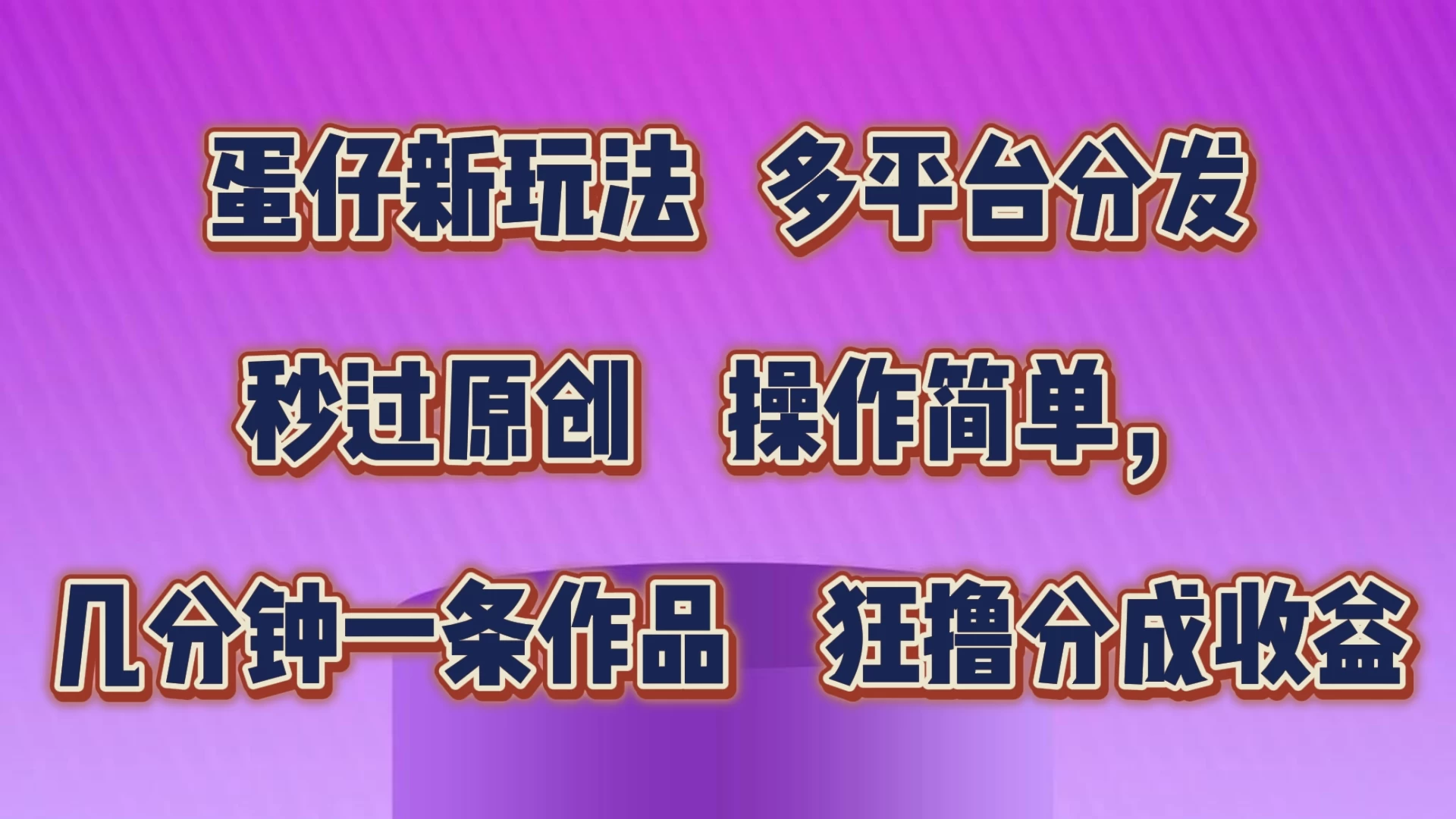 蛋仔新玩法，多平台分发，秒过原创，操作简单，几分钟一条作品，狂撸分成收益 - 小辰精品|源码站™
