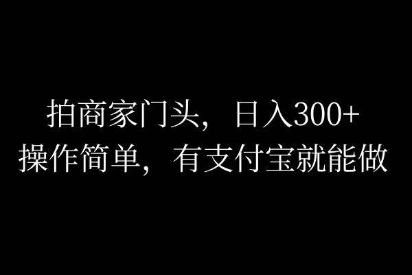 拍商家门头，日入300+，操作简单，有支付宝就可以做 - 小辰精品|源码站™