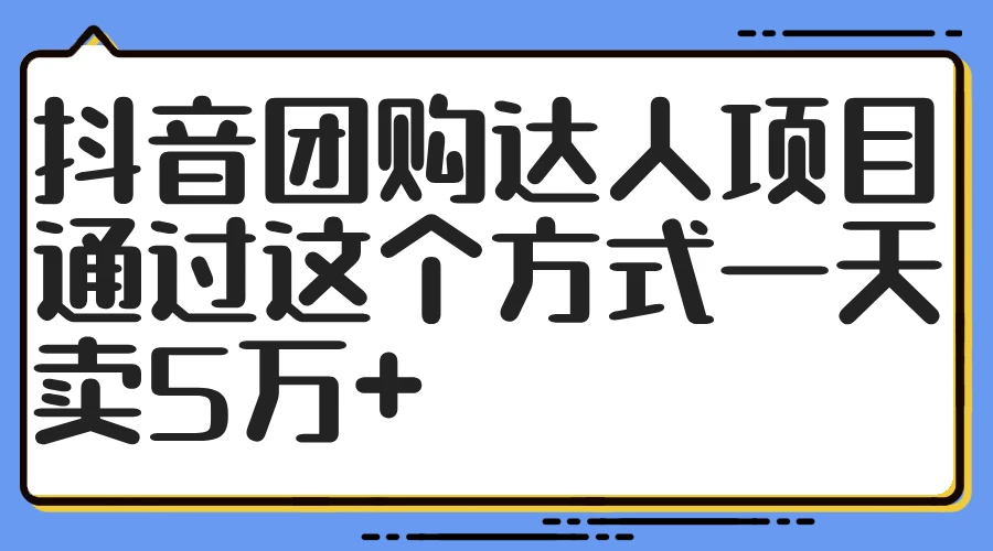 抖音团购达人项目，通过这个方式一天卖5万+ - 小辰精品|源码站™