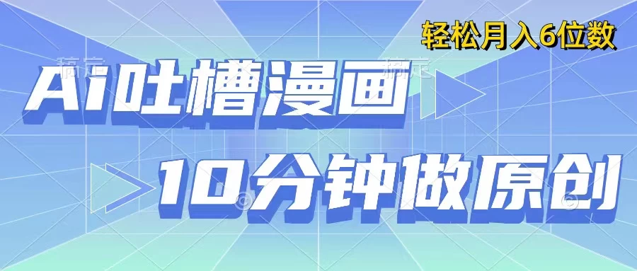用AI做中式吐槽漫画，10分钟一个原创作品，轻松实现月入6位数 - 小辰精品|源码站™