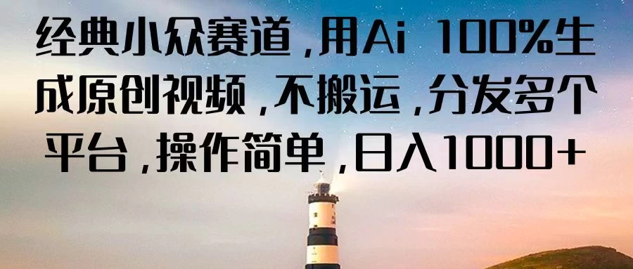 经典小众赛道，用Ai 100%生成原创视频，不搬运，分发多个平台，操作简单，日入1000+ - 小辰精品|源码站™