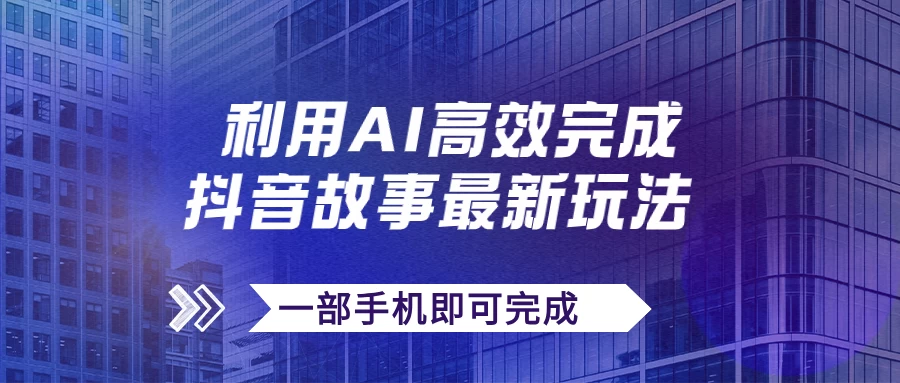 抖音故事最新玩法，通过AI一键生成文案和视频，实现日收入500+，一部手机即可完成 - 小辰精品|源码站™