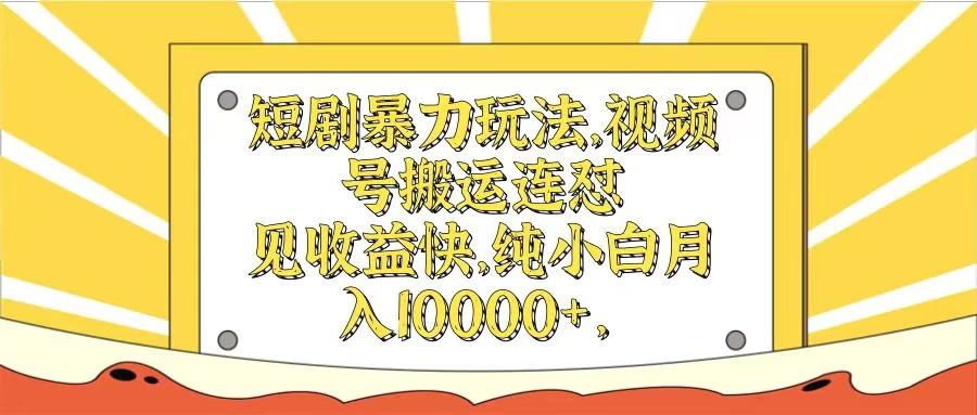 短剧暴力玩法，视频号搬运连怼见收益快，纯小白月入10000+ - 小辰精品|源码站™