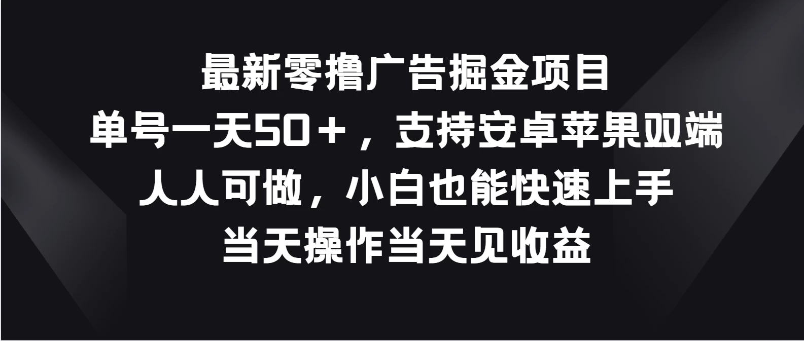 最新零撸广告掘金项目，单号一天50＋，支持安卓苹果双端，人人可做，小白也能快速上手，当天操作当天见收益 - 小辰精品|源码站™