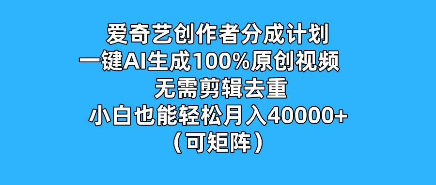 爱奇艺创作者分成计划，一键AI生成100%原创视频，无需剪辑、去重，小白也能轻松月入40000+ （可矩阵） - 小辰精品|源码站™