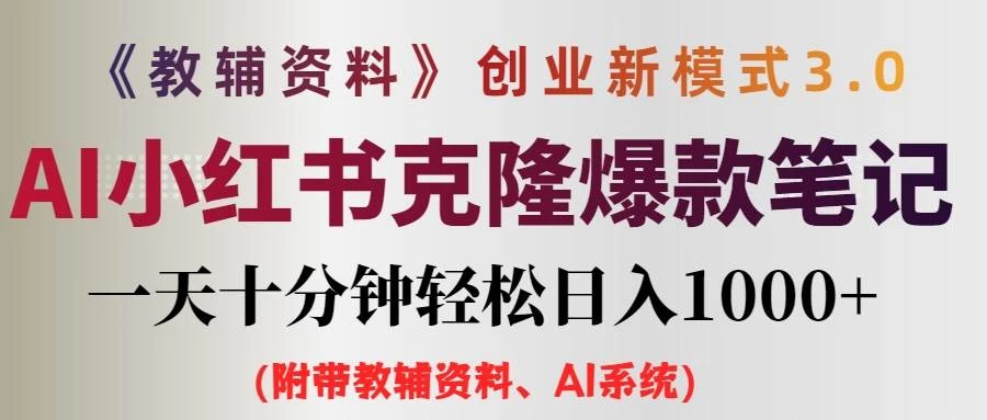 AI小红书克隆爆款教辅笔记全新玩法，0门槛0成本，每天十分钟轻松日入1000+（含全套教辅资料） - 小辰精品|源码站™