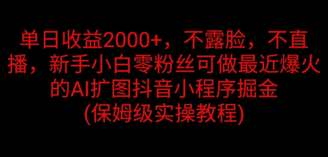 单日收益2000+，不露脸，不直播，新手小白零粉丝可做最近爆火的AI扩图抖音小程序掘金 （保姆级实操教程） - 小辰精品|源码站™