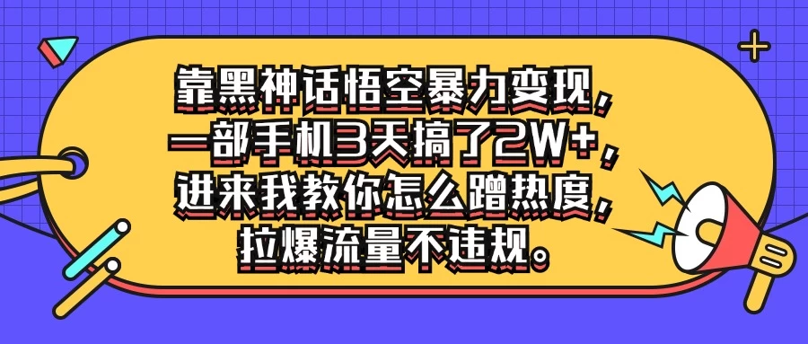 靠黑神话悟空暴力变现，一部手机3天搞了2W+，进来我教你怎么蹭热度，拉爆流量不违规 - 小辰精品|源码站™