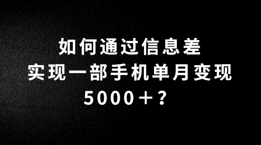 如何通过信息差实现一部手机单月变现5000＋？简单无脑搬砖玩法，快看看适不适合你 - 小辰精品|源码站™