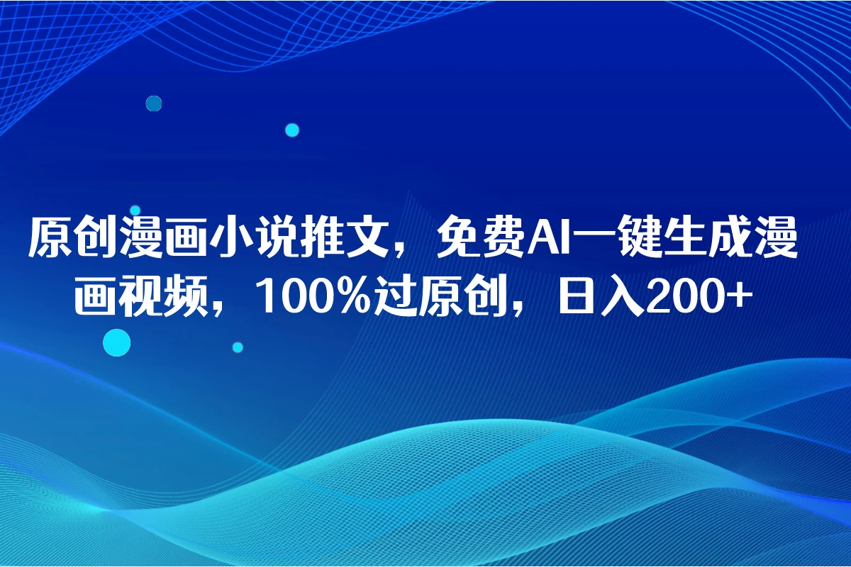 原创漫画小说推文，免费AI一键生成漫画视频，100%过原创，日入2000+ - 小辰精品|源码站™
