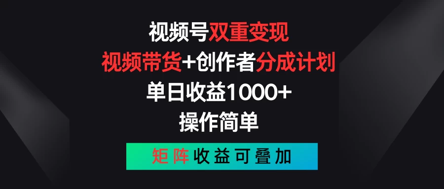 视频号双重变现，视频带货+创作者分成计划 , 单日收益1000+，操作简单，矩阵收益叠加 - 小辰精品|源码站™
