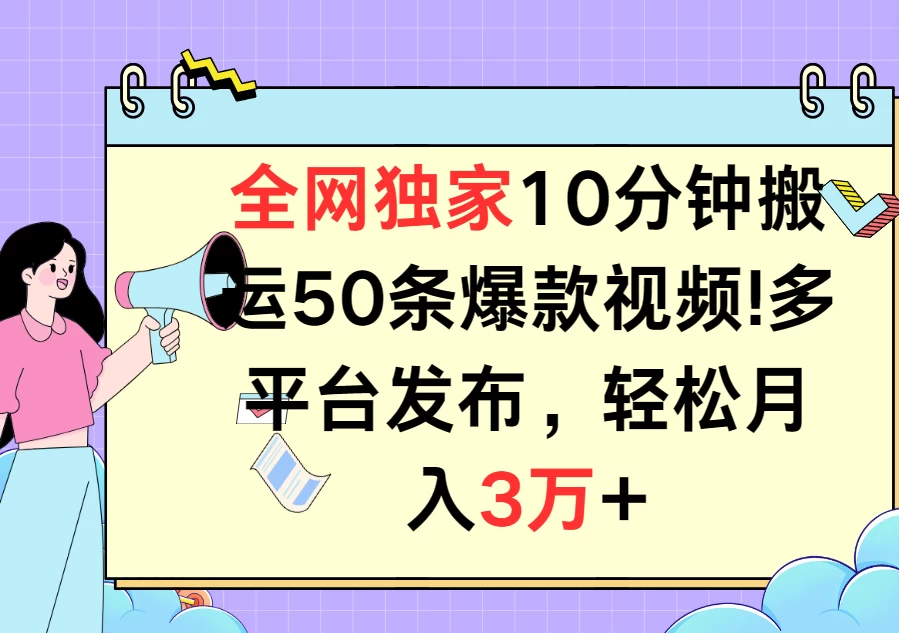 全网独家10分钟搬运50条爆款视频！多平台发布，轻松月入3万+ - 小辰精品|源码站™