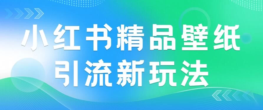 2024蓝海赛道，小红书精品壁纸引流新玩法，小白轻松日入300+ - 小辰精品|源码站™