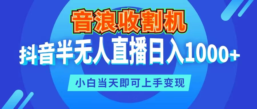 音浪收割机，抖音半无人直播日入1000+，小白当天即可上手变现 - 小辰精品|源码站™