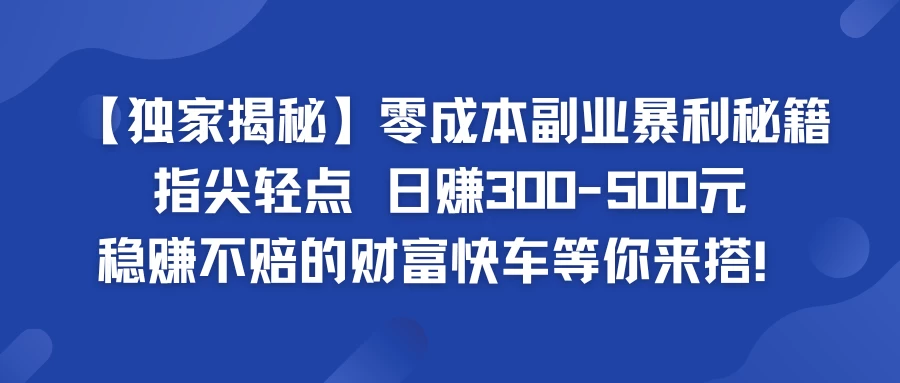 独家揭秘零成本副业暴利秘籍：指尖轻点，日赚300-500元，稳赚不赔的财富快车等你来搭！ - 小辰精品|源码站™