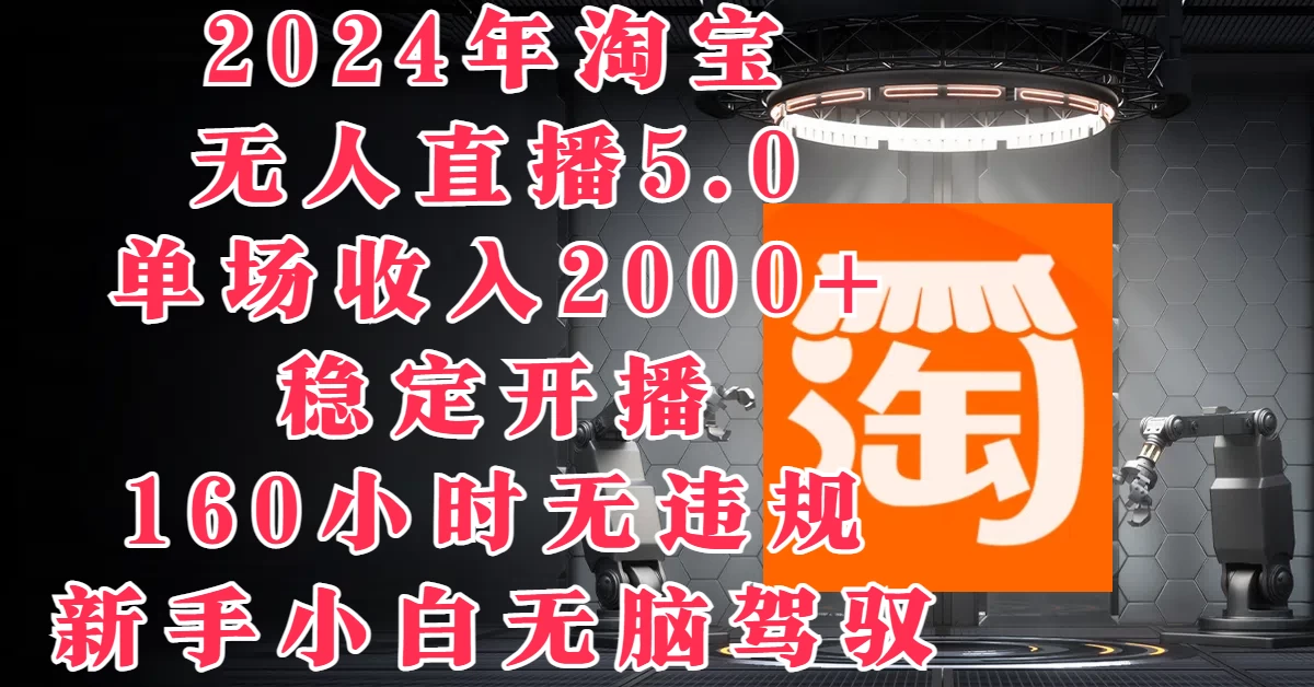2024年淘宝无人直播5.0，单场收入2000+，稳定开播160小时无违规，新手小白无脑驾驭 - 小辰精品|源码站™