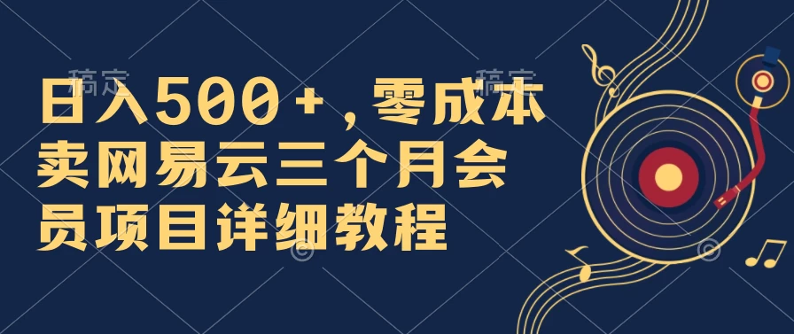 日入500+，零成本卖网易云三个月会员，合法合规，赶紧抓住风口吃肉！ - 小辰精品|源码站™