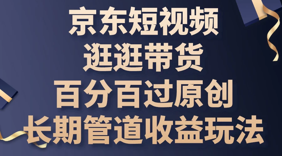 京东短视频逛逛带货，百分百过原创，长期管道收益玩法 - 小辰精品|源码站™