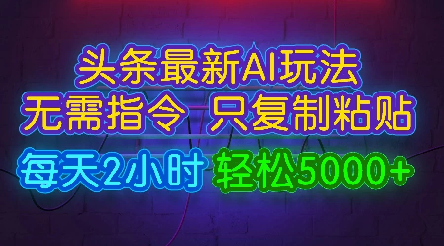 今日头条最新AI玩法，无需指令，只需复制粘贴，每天2小时，轻松5000+ - 小辰精品|源码站™