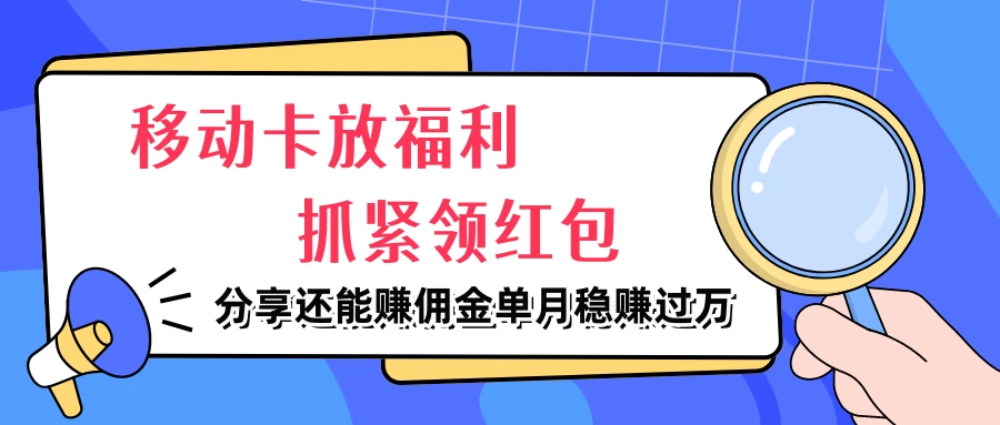 移动卡放福利，抓紧领红包，妥妥的信息差，分享还能赚佣金，单月稳赚过万 - 小辰精品|源码站™