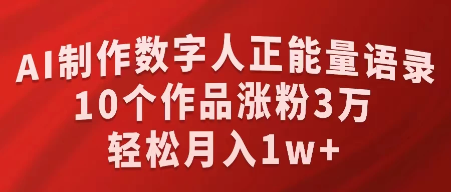 AI制作数字人正能量语录，10个作品涨粉3万，轻松月入1W+ - 小辰精品|源码站™