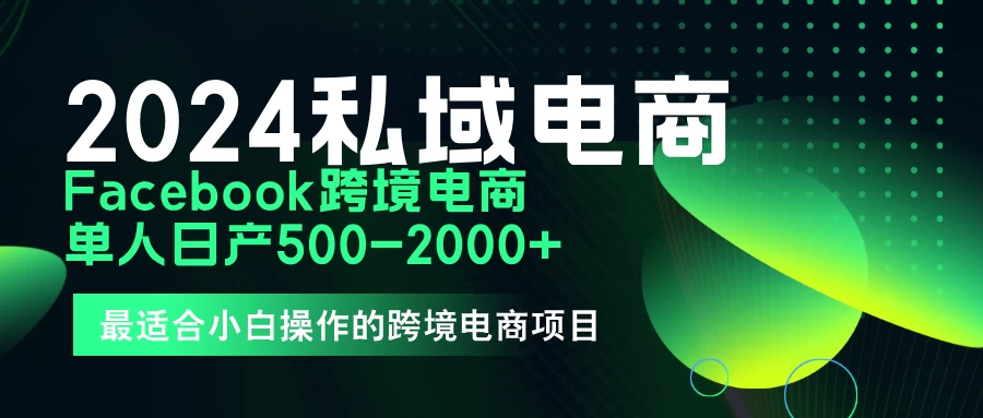 2024年Facebook私域跨境电商，手把手教你日入10单，小白都可操作 - 小辰精品|源码站™