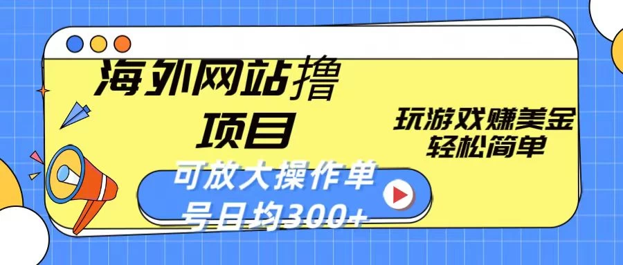 海外网站撸金项目，玩游戏赚美金，轻松简单可放大操作，单号每天均300+ - 小辰精品|源码站™