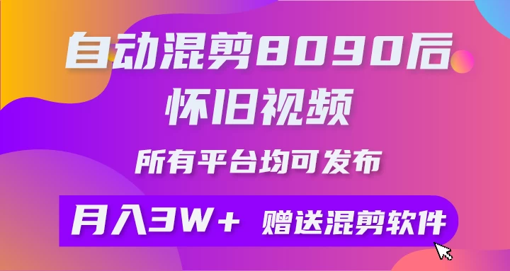 自动混剪8090后怀旧视频，所有平台均可发布，矩阵操作轻松月入3W+ - 小辰精品|源码站™