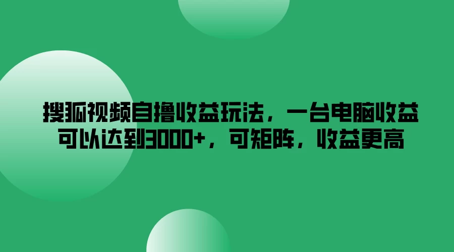 搜狐视频自撸收益玩法，一台电脑收益可以达到3000+，可矩阵，收益更高 - 小辰精品|源码站™
