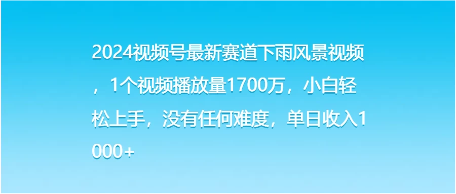 2024视频号最新赛道下雨风景视频，1个视频播放量1700万，小白轻松上手，没有任何难度，单日收入1000+ - 小辰精品|源码站™