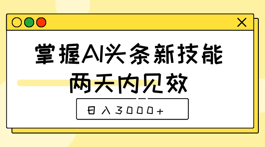 掌握AI头条新技能，两天内见效，日入3000+ - 小辰精品|源码站™