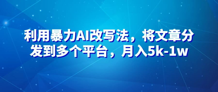 暴力AI改文法，通过高效改文在多平台进行变现，月入5k-1w - 小辰精品|源码站™