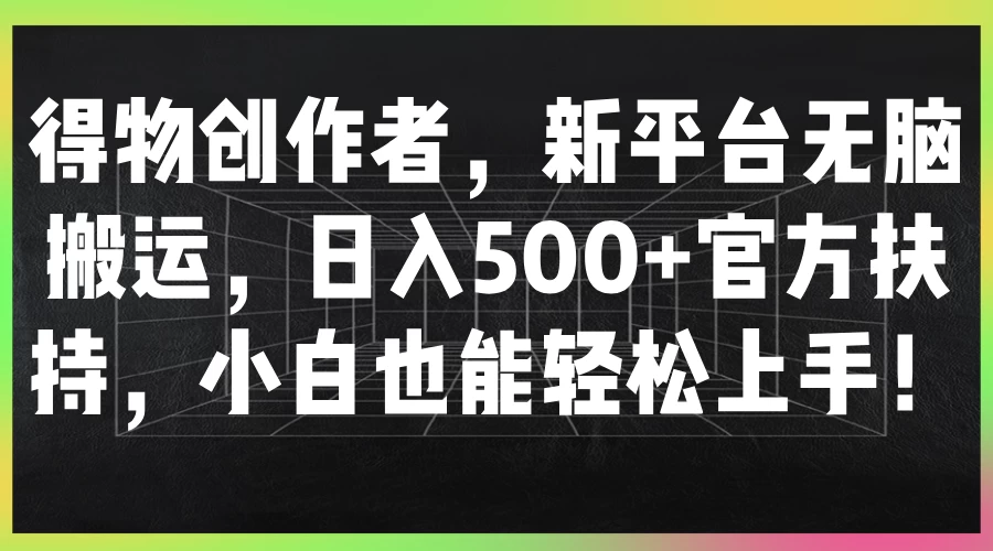 得物创作者，新平台无脑搬运，日入500+官方扶持，小白也能轻松上手！ - 小辰精品|源码站™