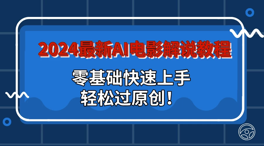 2024最新AI电影解说教程：零基础快速上手，轻松过原创！ - 小辰精品|源码站™