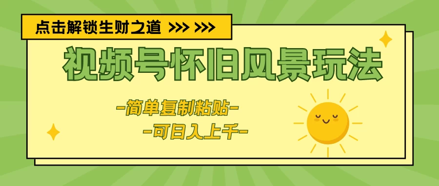 视频号怀旧风景玩法，简单复制粘贴，日入上千 - 小辰精品|源码站™