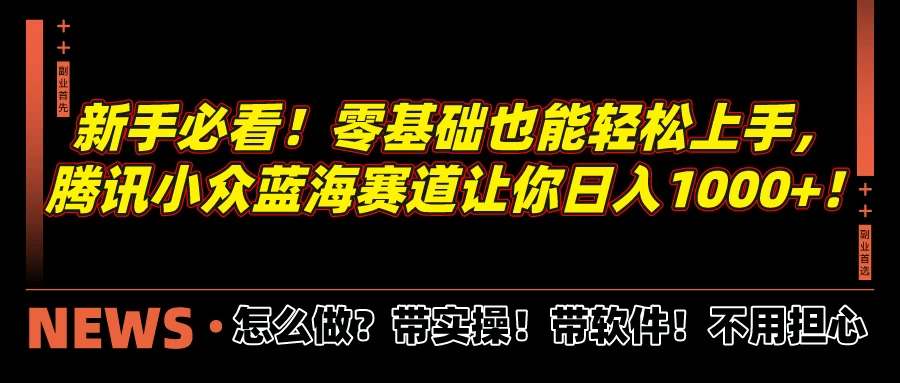 新手必看！零基础也能轻松上手，腾讯小众蓝海赛道让你日入1000+！ - 小辰精品|源码站™