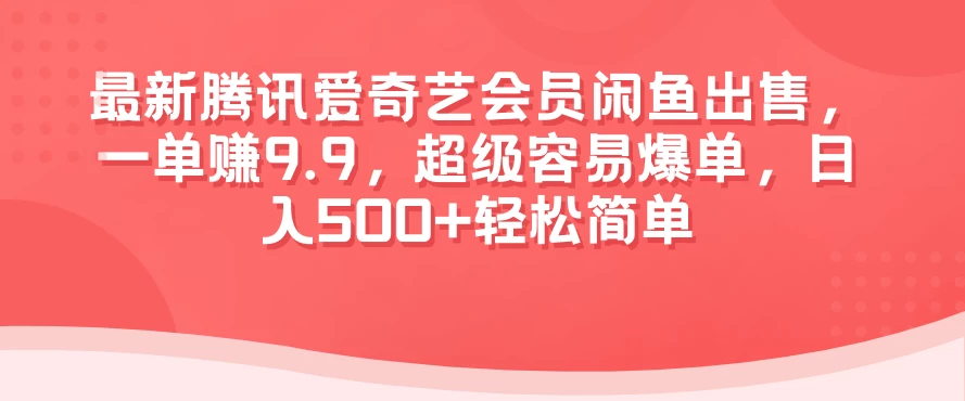 最新腾讯爱奇艺会员闲鱼出售，一单赚9.9，超级容易爆单，日入500+轻松简单 - 小辰精品|源码站™