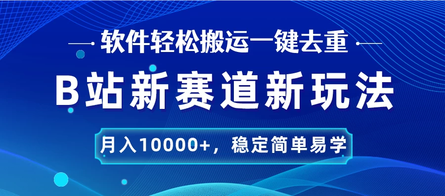 B站新赛道新玩法，软件轻松搬运一键去重，月入10000+，稳定简单易学 - 小辰精品|源码站™
