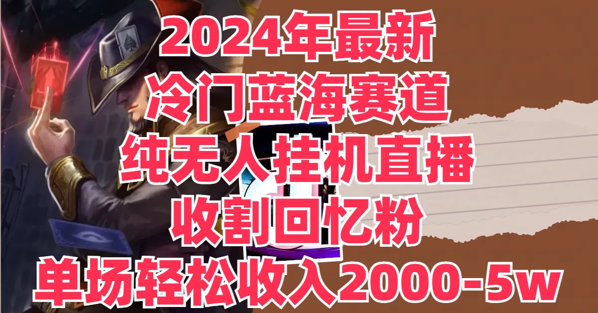 2024年最新冷门蓝海赛道，纯无人挂机直播，收割回忆粉，单场收入轻松2000-5W+ - 小辰精品|源码站™