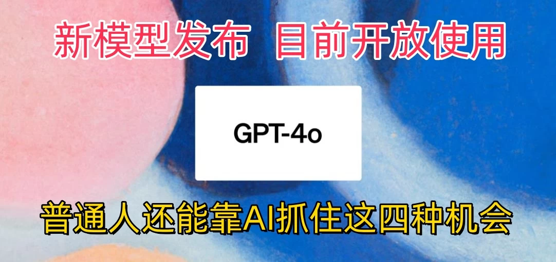 地表最强模型ChatGPT-4omni震撼发布，所有用户免费使用，普通人可以利用AI抓住的四个机会赶快看过来！ - 小辰精品|源码站™