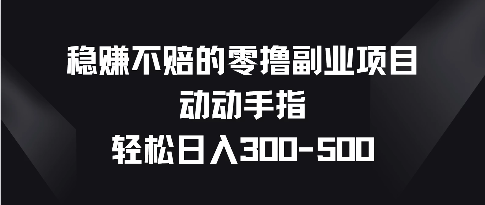 稳赚不赔的零撸副业项目，动动手指轻松日入300-500 - 小辰精品|源码站™