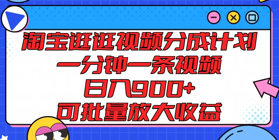 淘宝逛逛视频分成计划，一分钟一条视频，日入900+，可批量放大收益 - 小辰精品|源码站™
