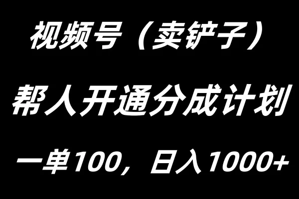 视频号帮人开通创作者分成计划，一单100+，单日收入1000+ - 小辰精品|源码站™
