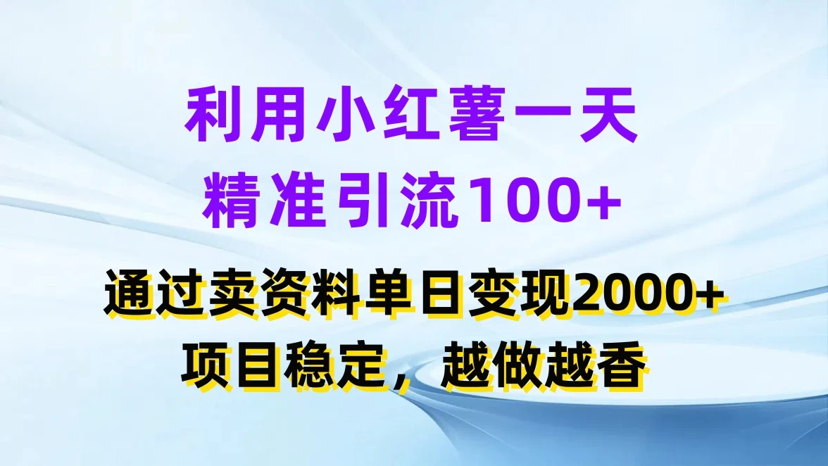 利用小红薯一天精准引流100+，通过卖资料单日变现2000+，项目稳定，越做越香 - 小辰精品|源码站™