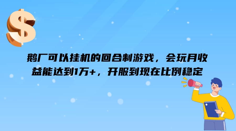 鹅厂可以挂机的回合制游戏，会玩月收益能达到1万+，开服到现在比例稳定 - 小辰精品|源码站™