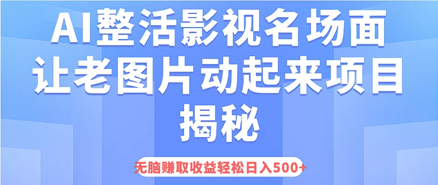 AI整活影视名场面，让老图片动起来等项目揭秘，无脑赚取收益，轻松日入500+ - 小辰精品|源码站™