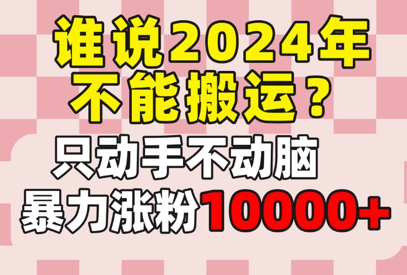 谁说2024年不能搬运？只动手不动脑，自媒体平台单月暴力涨粉10000+ - 小辰精品|源码站™