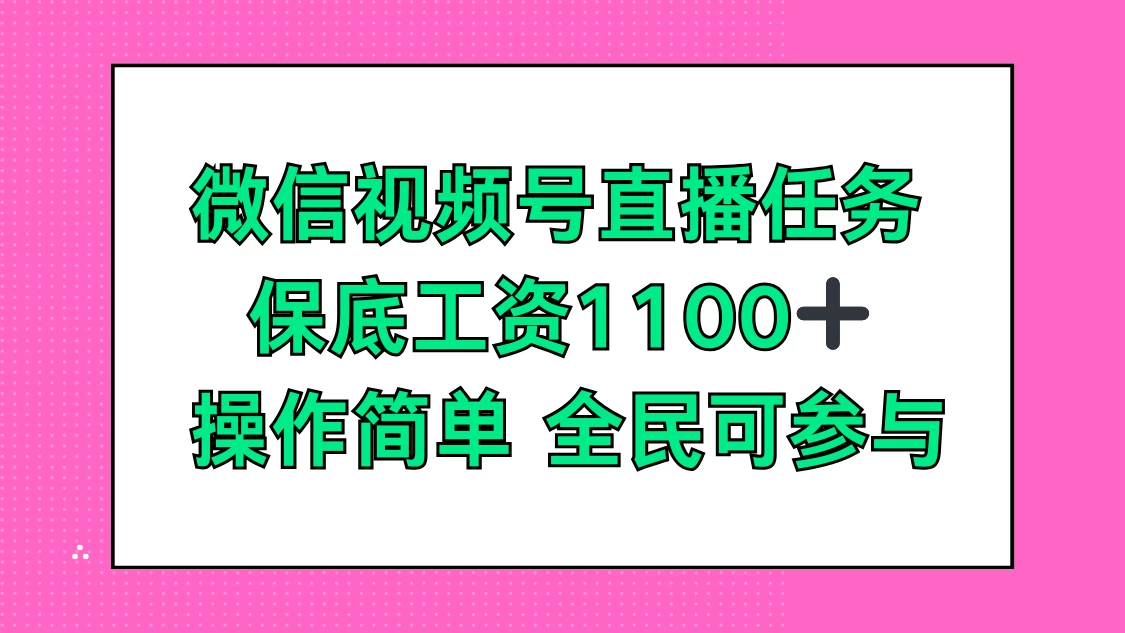微信视频号直播任务，保底工资1100+，全民可参与 - 小辰精品|源码站™